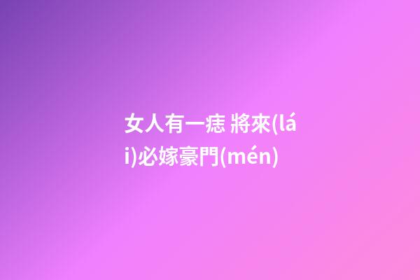 女人有一痣 將來(lái)必嫁豪門(mén)